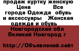 продаж куртку женскую › Цена ­ 1 500 - Все города Одежда, обувь и аксессуары » Женская одежда и обувь   . Новгородская обл.,Великий Новгород г.